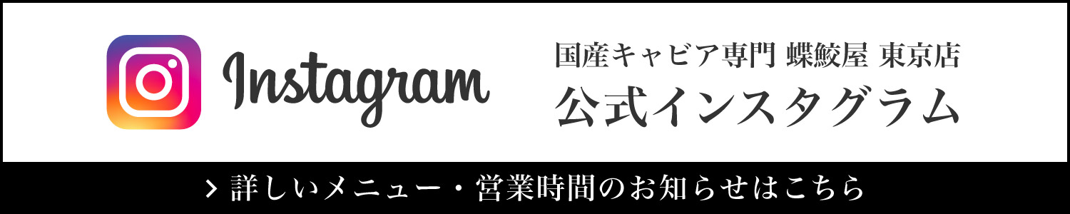 国産キャビア専門 蝶鮫屋 東京店 公式インスタグラム 詳しいメニュー・営業時間のお知らせはこちら